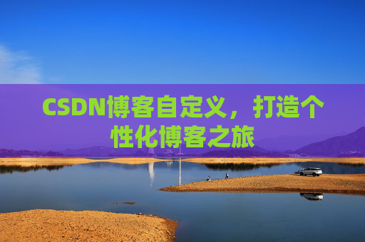 CSDN博客自定义，打造个性化博客之旅