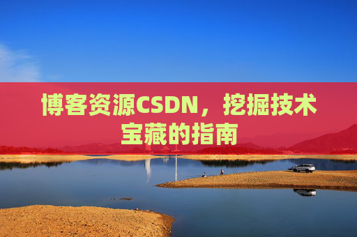 博客资源CSDN，挖掘技术宝藏的指南