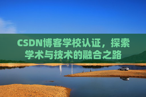 CSDN博客学校认证，探索学术与技术的融合之路