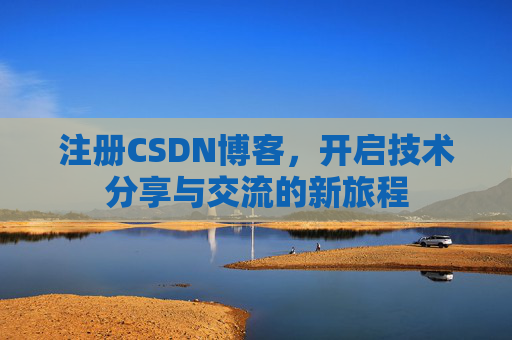 注册CSDN博客，开启技术分享与交流的新旅程